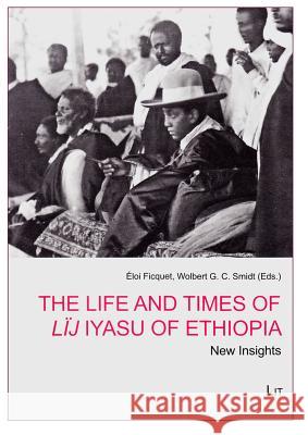 The Life and Times of Lïj Iyasu of Ethiopia : New Insights Wolbert G. Smidt 9783643904768