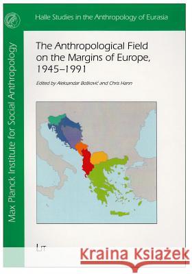 The Anthropological Field on the Margins of Europe : 1945-1991 Aleksandar Boskovic Chris Hann 9783643905079