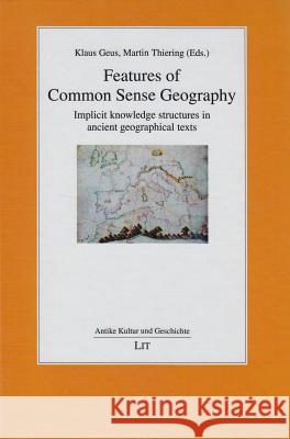 Features of Common Sense Geography: Implicit Knowledge Structures in Ancient Geographical Texts Klaus Geus, Martin Thiering 9783643905284