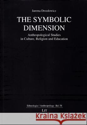 The Symbolic Dimension : Anthropological Studies in Culture, Religion and Education Jarema Drozdowicz 9783643905390 Lit Verlag