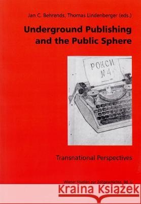 Underground Publishing and the Public Sphere : Transnational Perspectives Jan C. Behrends Thomas Lindenberger 9783643905611