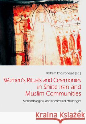 Women's Rituals and Ceremonies in Shiite Iran and Muslim Communities : Methodological and theoretical challenges Pedram Khosronejad   9783643906052 Lit Verlag