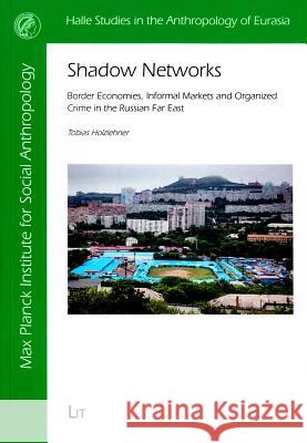 Shadow Networks: Border Economies, Informal Markets and Organized Crime in the Russian Far East Tobias Holzlehner 9783643906519 Lit Verlag