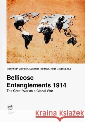 Bellicose Entanglements 1914: The Great War as a Global War Maximilian Lakitsch Susanne Reitmair Katja Seidel 9783643906557