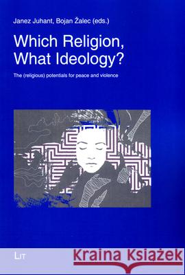 Which Religion, What Ideology? : The (religious) potentials for peace and violence Janez Juhant Bojan Zalec 9783643906649