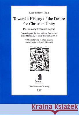 Toward a History of the Desire for Christian Unity : Preliminary Research Papers. Proceedings of the International Conference at the Monastery of Bose (November 2014) Luca Ferracci Alberto Melloni 9783643906960
