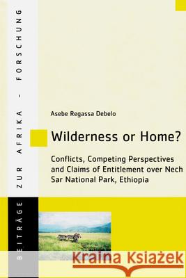 Wilderness or Home? : Conflicts, Competing Perspectives and Claims of Entitlement over Nech Sar National Park, Ethiopia Asebe Regassa Debelo 9783643907097 Lit Verlag