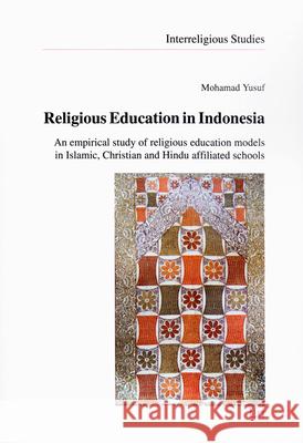 Religious Education in Indonesia : An empirical study of religious education models in Islamic, Christian and Hindu affiliated schools Mohamad Yusuf 9783643907134