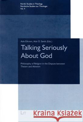Talking Seriously About God : Philosophy of Religion in the Dispute between Theism and Atheism Asle Eikrem Atle O. Sovik 9783643907417