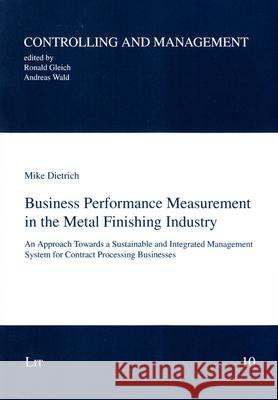 Business Performance Measurement in the Metal Finishing Industry : An Approach Towards a Sustainable and Integrated Management System for Contract Processing Businesses Mike Dietrich 9783643907509 Lit Verlag