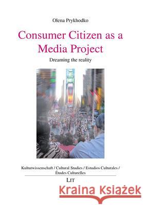 Consumer Citizen as a Media Project : Dreaming the reality Olena Prykhodko 9783643908346 Lit Verlag