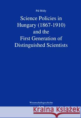 Science Policies in Hungary (1867-1910) and the First Generation of Distinguished Scientists Pal Boedy 9783643908506 Lit Verlag