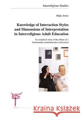Knowledge of Interaction Styles and Dimensions of Interpretation in Interreligious Adult Education : An empirical study of the effects of a hermeneutic-communicative curriculum Mijke Jetten 9783643908643 Lit Verlag