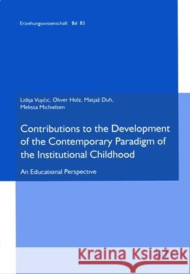 Contributions to the Development of the Contemporary Paradigm of the Institutional Childhood : An Educational perspective Lidija Vujicic Oliver Holz Matjaz Duh 9783643909121 Lit Verlag