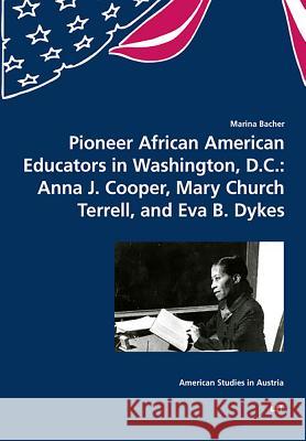 Pioneer African American Educators in Washington, D.C.: Anna J. Cooper, Mary Church Terrell, and Eva B. Dykes Marina Bacher 9783643909459