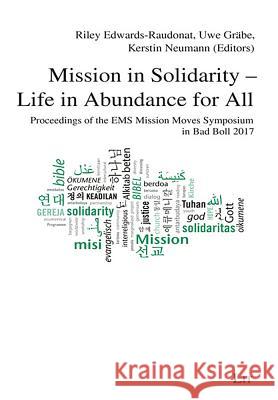 Mission in Solidarity - Life in Abundance for All : Proceedings of the EMS Mission Moves Symposium in Bad Boll 2017 Riley Edwards-Raudonat Uwe Graebe Kerstin Neumann 9783643909527