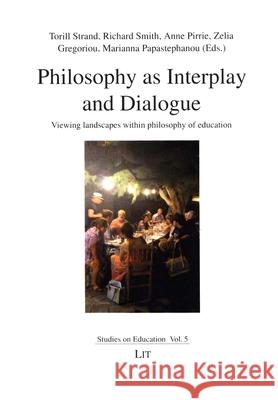 Philosophy as Interplay and Dialogue : Viewing landscapes within philosophy of education Torill Strand Richard Smith Anne Pirrie 9783643909565