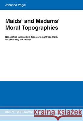 Maids' and Madams' Moral Topographies : Negotiating Inequality in Transforming Urban India. A Case Study in Chennai Johanna Vogel 9783643909961 Lit Verlag