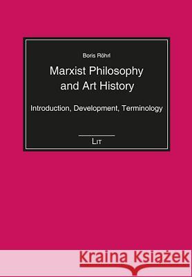 Marxist Philosophy and Art History : Introduction, Development, Terminology Boris Roehrl 9783643910035