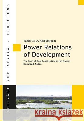 Power Relations of Development : The Case of Dam Construction in the Nubian Homeland, Sudan Tamer M. a. Ab 9783643910080 Lit Verlag