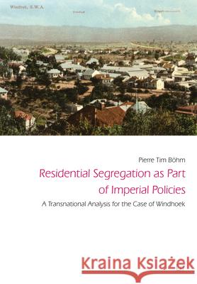 Residential Segregation as Part of Imperial Policies : A Transnational Analysis for the Case of Windhoek Pierre Tim Boehm 9783643910271 Lit Verlag