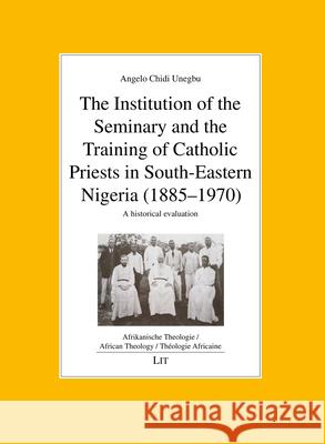 The Institution of the Seminary and the Training of Catholic Priests in South-Eastern Nigeria (1885-1970) : A historical evaluation Angelo Unegbu 9783643910431 Lit Verlag