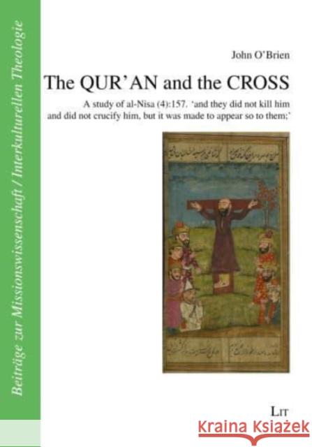 The QUR'AN and the CROSS : A study of al-Nisa (4):157. 'and they did not kill him and did not crucify him, but it was made to appear so to them' John O'Brien 9783643910820 Lit Verlag