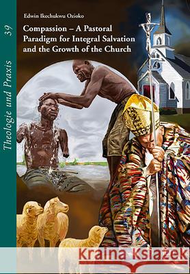 Compassion - A Pastoral Paradigm for Integral Salvation and the Growth of the Church Edwin Ikechukwu Ozioko 9783643911018 Lit Verlag