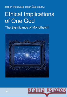 Ethical Implications of One God: The Significance of Monotheism Bojan Zalec, Robert Petkovsek 9783643911261