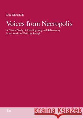 Voices from Necropolis : A Critical Study of Autobiography and Subalternity in the Works of Nafisi & Satrapi Sara Khorshidi 9783643911605 Lit Verlag