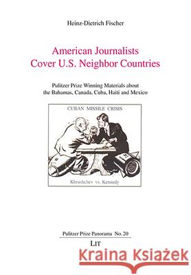 American Journalists Cover U.S. Neighbor Countries : Pulitzer Prize Winning Materials about the Bahamas, Canada, Cuba, Haiti and Mexico Fischer, Heinz-Dietrich 9783643911629