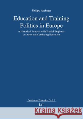 Education and Training Politics in Europe : A Historical Analysis with Special Emphasis on Adult and Continuing Education Assinger, Philipp 9783643911704