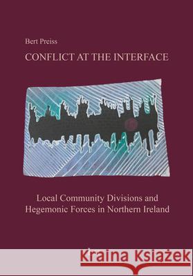 Conflict at the Interface : Local Community Divisions and Hegemonic Forces in Northern Ireland Bert Preiss 9783643911919 Lit Verlag