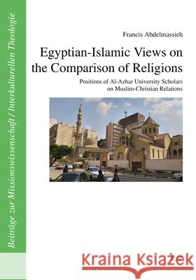 Egyptian-Islamic Views on the Comparison of Religions : Positions of Al-Azhar University Scholars on Muslim-Christian Relations Francis Abdelmassieh 9783643912800 Lit Verlag