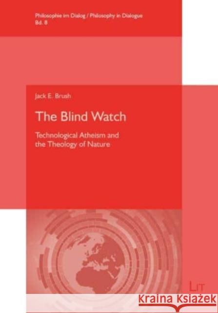 The Blind Watch: Technological Atheism and the Theology of Nature Jack E Brush 9783643913951 Lit Verlag