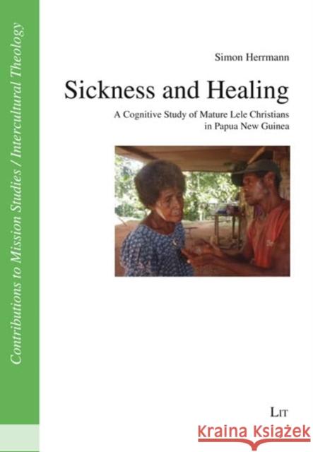 Sickness and Healing: A Cognitive Study of Mature Lele Christians in Papua New Guinea Simon Herrmann 9783643914781 Lit Verlag