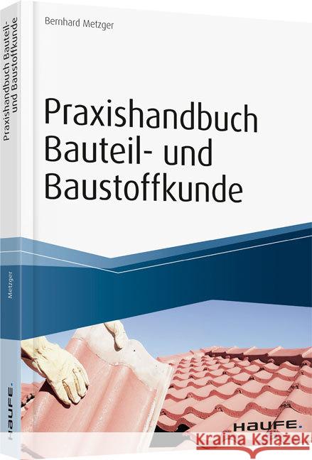 Praxishandbuch Bauteil- und Baustoffkunde : Bauphysikalische Grundlagen, Bauteile und Baukonstruktionen. inkl. Arbeitshilfen online Metzger, Bernhard 9783648094433 Haufe-Lexware