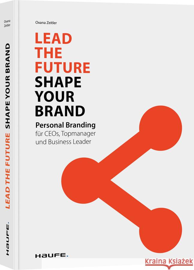 Lead the Future - Shape your Brand : Personal Branding für CEOs, Topmanager und Business Leader Zeitler, Oxana 9783648138427