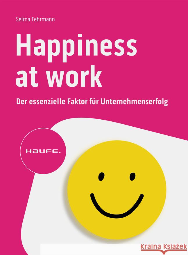 Happiness at Work - Der essenzielle Faktor für Unternehmenserfolg Fehrmann, Selma, Kriwan, Monika 9783648158586 Haufe