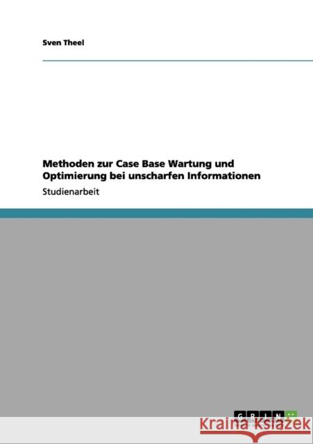 Methoden zur Case Base Wartung und Optimierung bei unscharfen Informationen Sven Theel 9783656000334 Grin Verlag