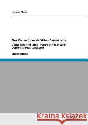 Das Konzept der defekten Demokratie: Vorstellung und Kritik - Vergleich mit anderen Demokratiemesskonzepten Illgner, Hannah 9783656001683 Grin Verlag