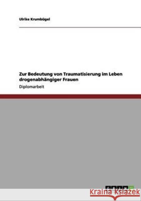 Zur Bedeutung von Traumatisierung im Leben drogenabhängiger Frauen Krumbügel, Ulrike 9783656003700 Grin Verlag