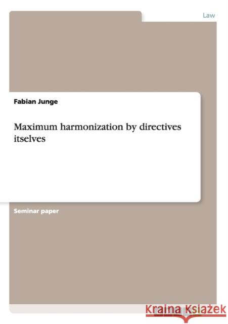 Maximum harmonization by directives itselves Fabian Junge   9783656004189 GRIN Verlag oHG