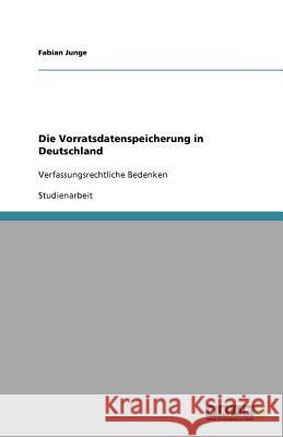 Die Vorratsdatenspeicherung in Deutschland: Verfassungsrechtliche Bedenken Junge, Fabian 9783656004219 Grin Verlag