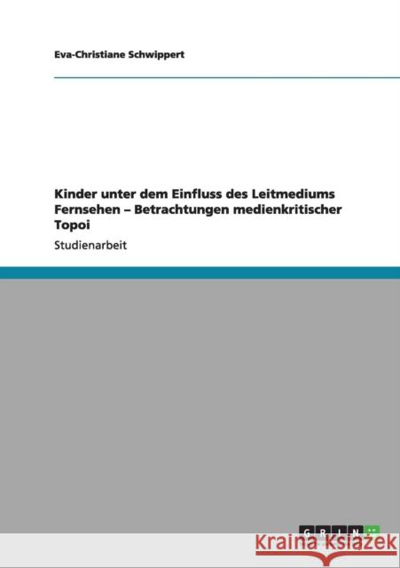 Kinder unter dem Einfluss des Leitmediums Fernsehen - Betrachtungen medienkritischer Topoi Eva-Christiane Schwippert 9783656005179