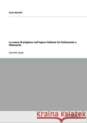 La scena di prigione nell'opera italiana fra Settecento e Ottocento Paolo Mechelli 9783656005629 Grin Publishing
