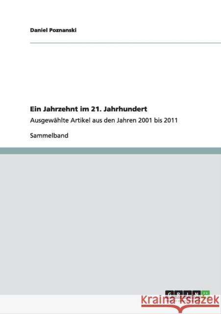 Ein Jahrzehnt im 21. Jahrhundert: Ausgewählte Artikel aus den Jahren 2001 bis 2011 Poznanski, Daniel 9783656006411 Grin Verlag