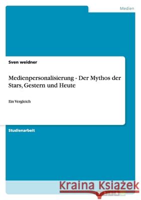 Medienpersonalisierung - Der Mythos der Stars, Gestern und Heute : Ein Vergleich Sven Weidner 9783656006510