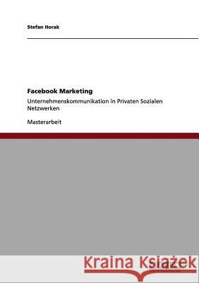 Facebook Marketing: Unternehmenskommunikation in Privaten Sozialen Netzwerken Horak, Stefan 9783656006961 Grin Verlag