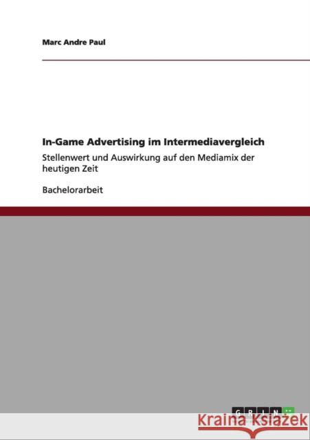 In-Game Advertising im Intermediavergleich: Stellenwert und Auswirkung auf den Mediamix der heutigen Zeit Paul, Marc Andre 9783656007272